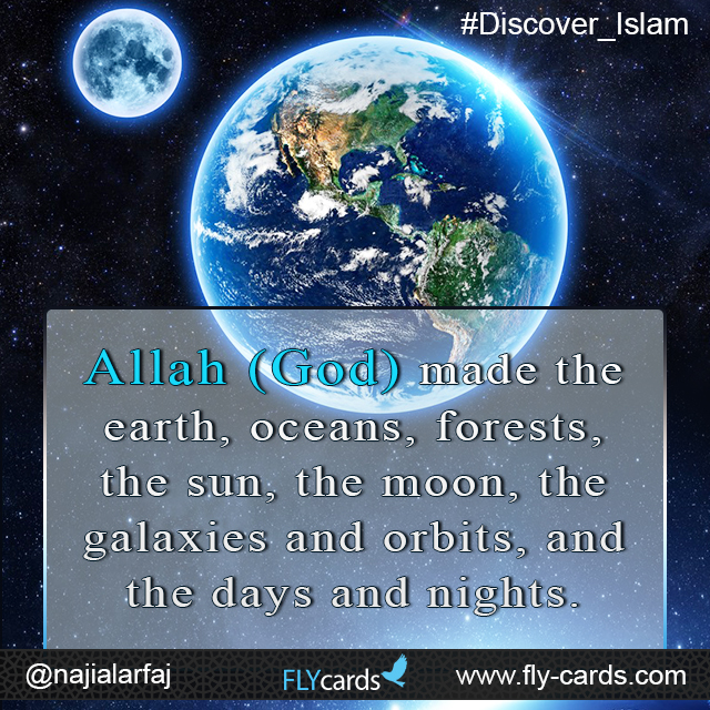 Allah (God)created the earth, oceans, forests, the sun, the moon, the galaxies and orbits, and the days and nights.