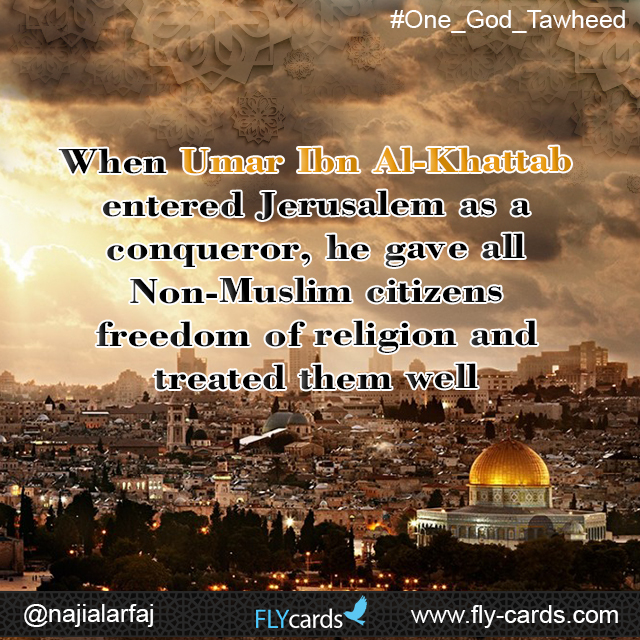 When Umar Ibn Al-Khattab entered Jerusalem as a conqueror, he gave all Non-Muslim citizens freedom of religion and treated them well