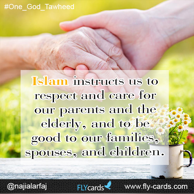 Islam instructs us to respect and care for our parents and the elderly, and to be good to our families, spouses, and children.