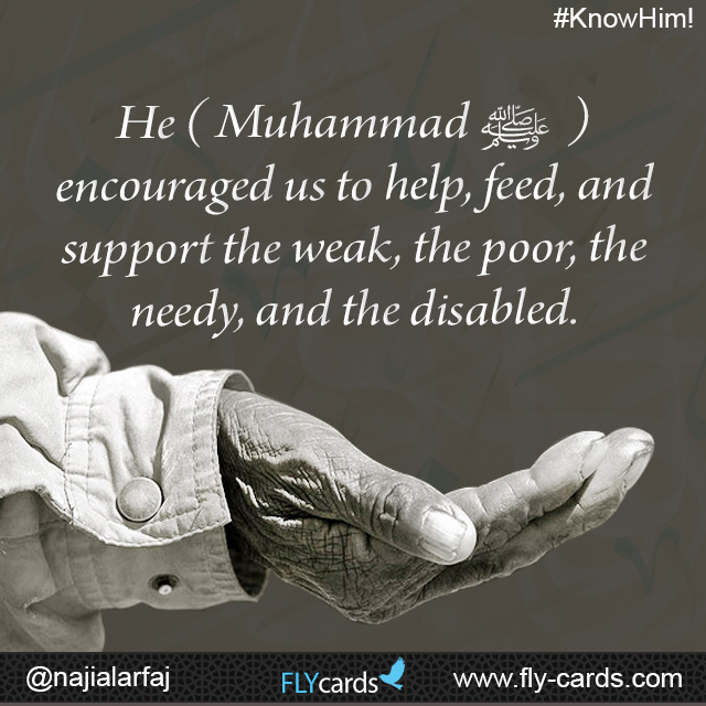 Muhammad encouraged us to help, feed, and support the weak, the poor, the needy, and the disabled.