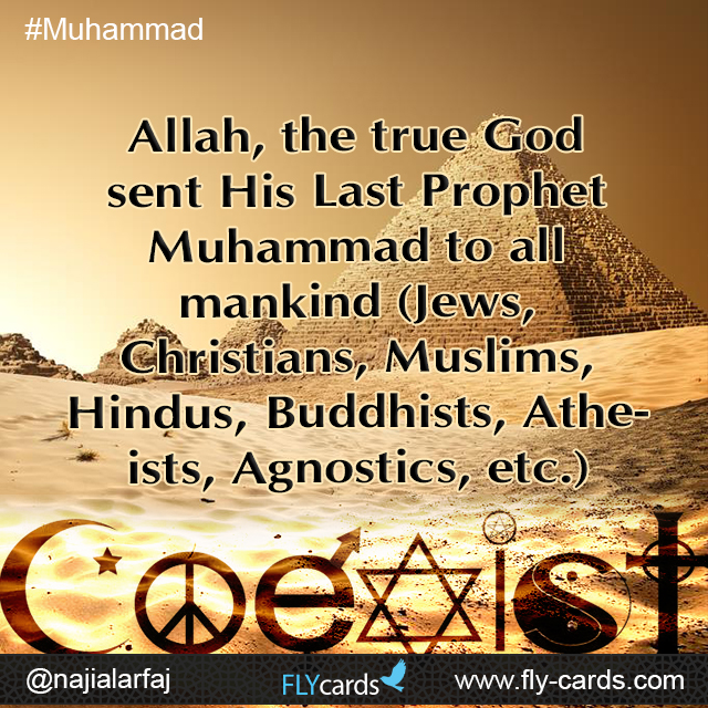 Allah, the true God sent His Last Prophet Muhammad to all mankind (Jews, Christians, Muslims, Hindus, Buddhists, Atheists, Agnostics, etc.)