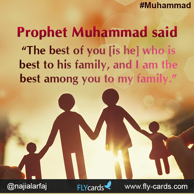 Prophet Muhammad said: “The best of you [is he] who is best to his family, and I am the best among you to my family.”