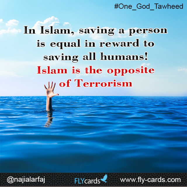 In Islam, saving a person is equal in reward to saving all humans! Islam is the opposite of Terrorism