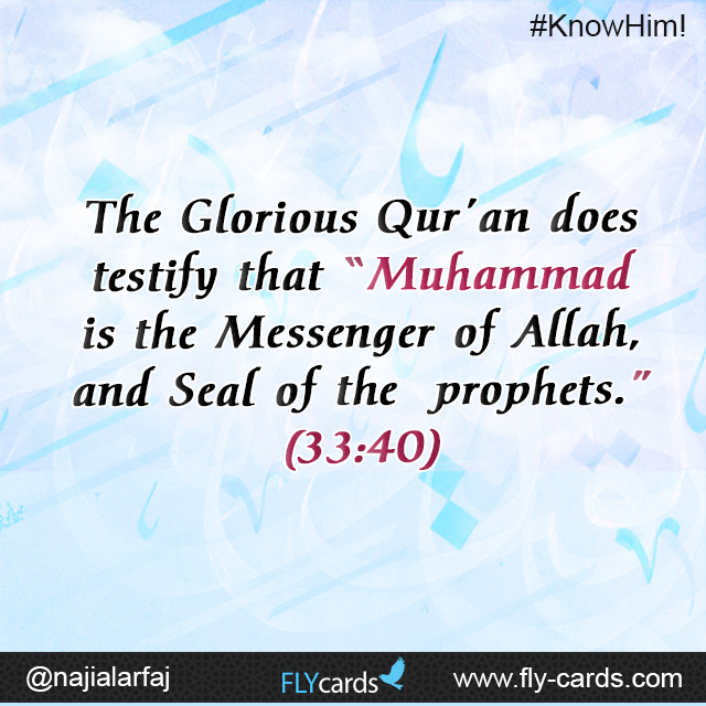 The Glorious Qur’an does testify that “Muhammad is the Messenger of Allah, and Seal of the prophets.” (33:40)